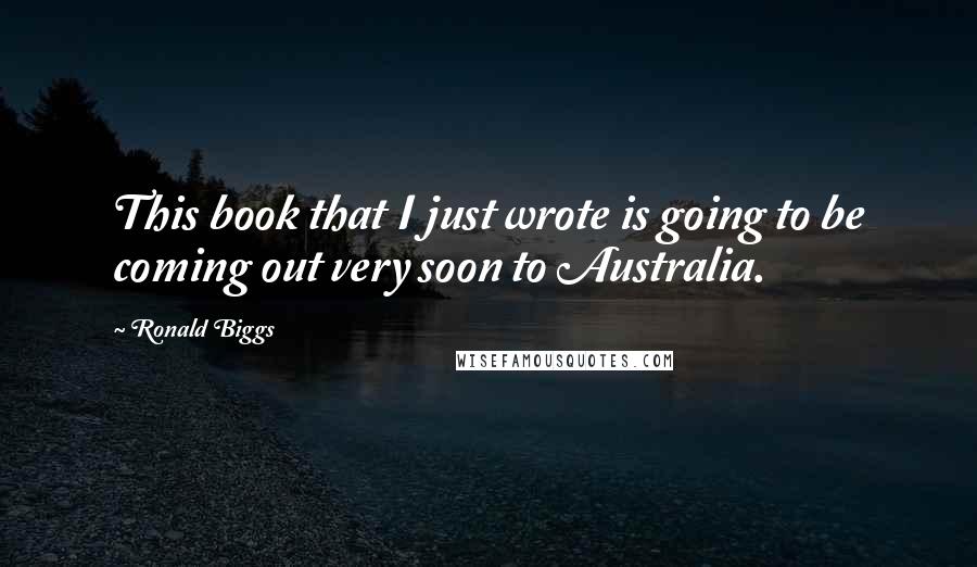 Ronald Biggs Quotes: This book that I just wrote is going to be coming out very soon to Australia.