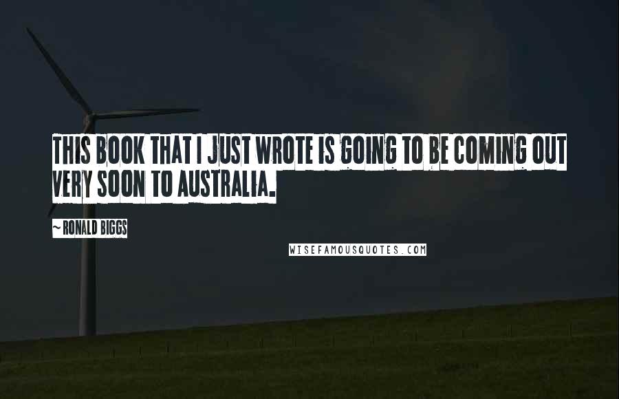 Ronald Biggs Quotes: This book that I just wrote is going to be coming out very soon to Australia.