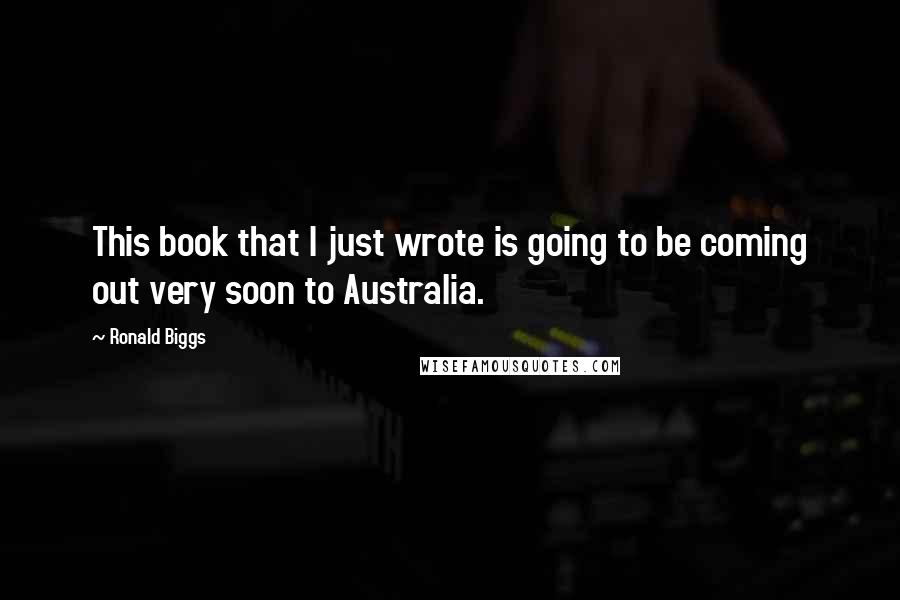 Ronald Biggs Quotes: This book that I just wrote is going to be coming out very soon to Australia.