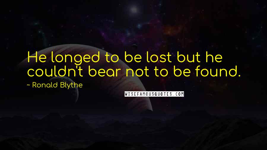 Ronald Blythe Quotes: He longed to be lost but he couldn't bear not to be found.