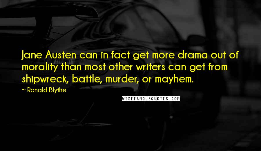 Ronald Blythe Quotes: Jane Austen can in fact get more drama out of morality than most other writers can get from shipwreck, battle, murder, or mayhem.