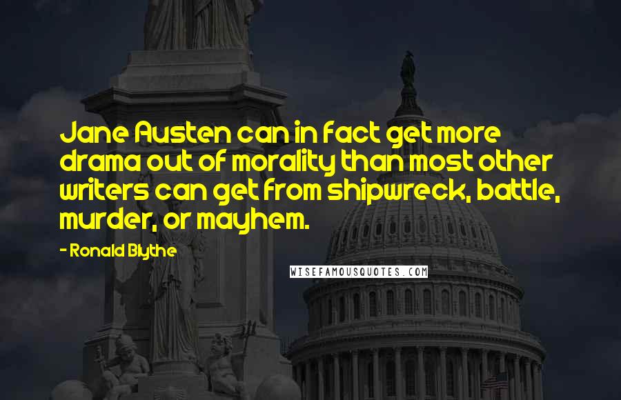 Ronald Blythe Quotes: Jane Austen can in fact get more drama out of morality than most other writers can get from shipwreck, battle, murder, or mayhem.