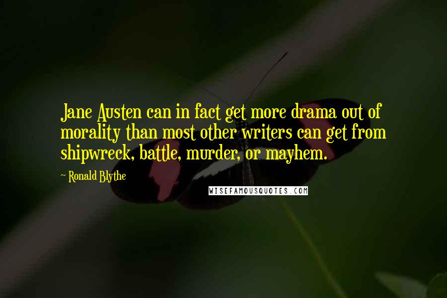 Ronald Blythe Quotes: Jane Austen can in fact get more drama out of morality than most other writers can get from shipwreck, battle, murder, or mayhem.