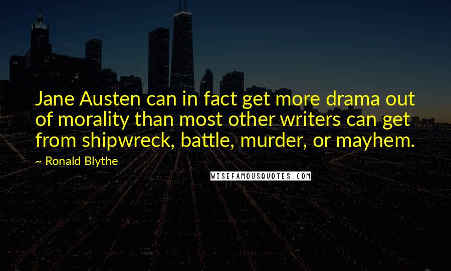Ronald Blythe Quotes: Jane Austen can in fact get more drama out of morality than most other writers can get from shipwreck, battle, murder, or mayhem.