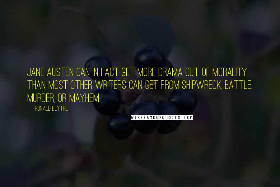 Ronald Blythe Quotes: Jane Austen can in fact get more drama out of morality than most other writers can get from shipwreck, battle, murder, or mayhem.