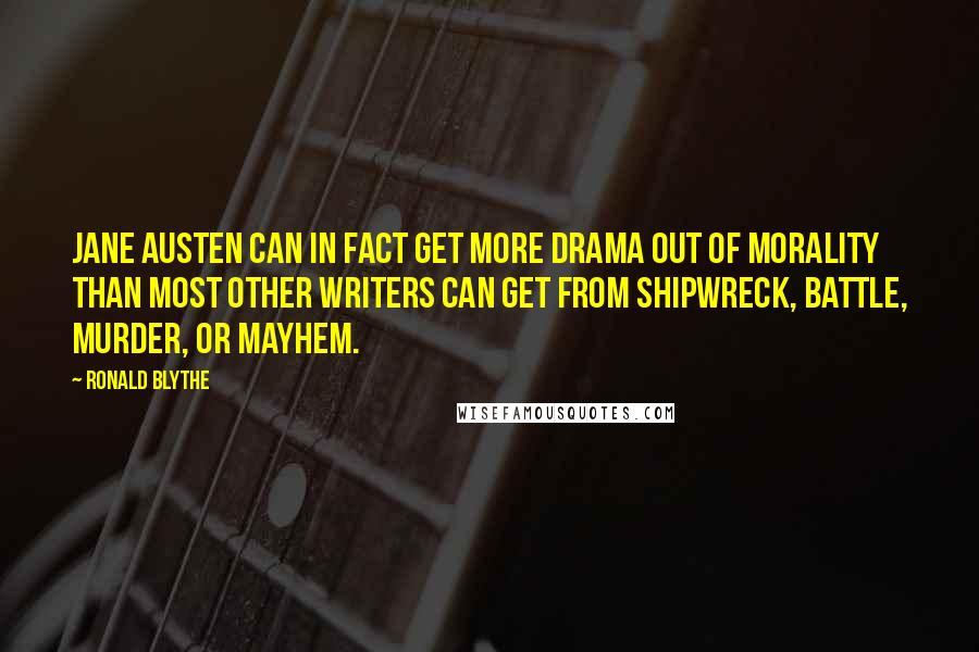 Ronald Blythe Quotes: Jane Austen can in fact get more drama out of morality than most other writers can get from shipwreck, battle, murder, or mayhem.