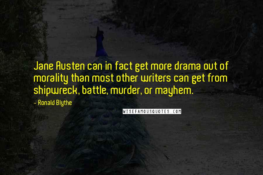 Ronald Blythe Quotes: Jane Austen can in fact get more drama out of morality than most other writers can get from shipwreck, battle, murder, or mayhem.