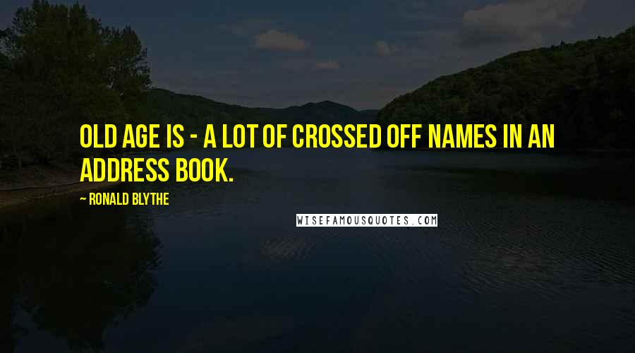 Ronald Blythe Quotes: Old age is - a lot of crossed off names in an address book.