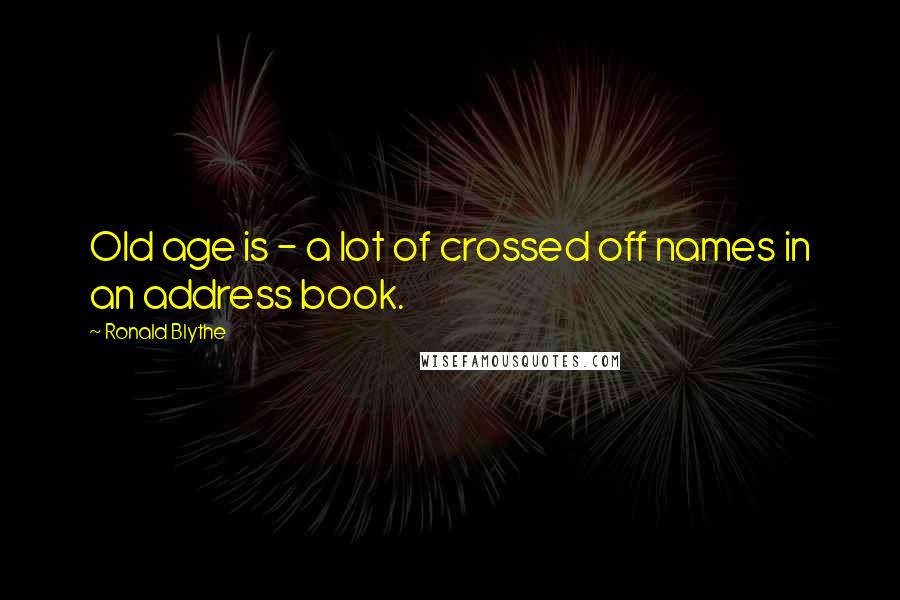 Ronald Blythe Quotes: Old age is - a lot of crossed off names in an address book.