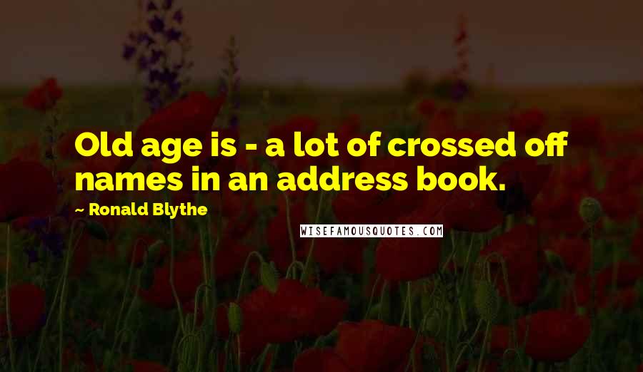 Ronald Blythe Quotes: Old age is - a lot of crossed off names in an address book.