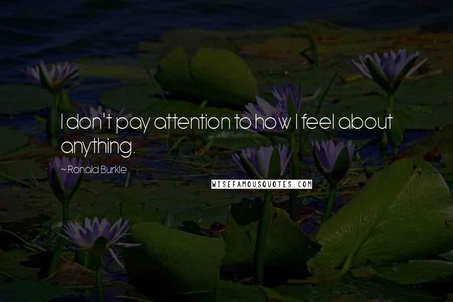 Ronald Burkle Quotes: I don't pay attention to how I feel about anything.