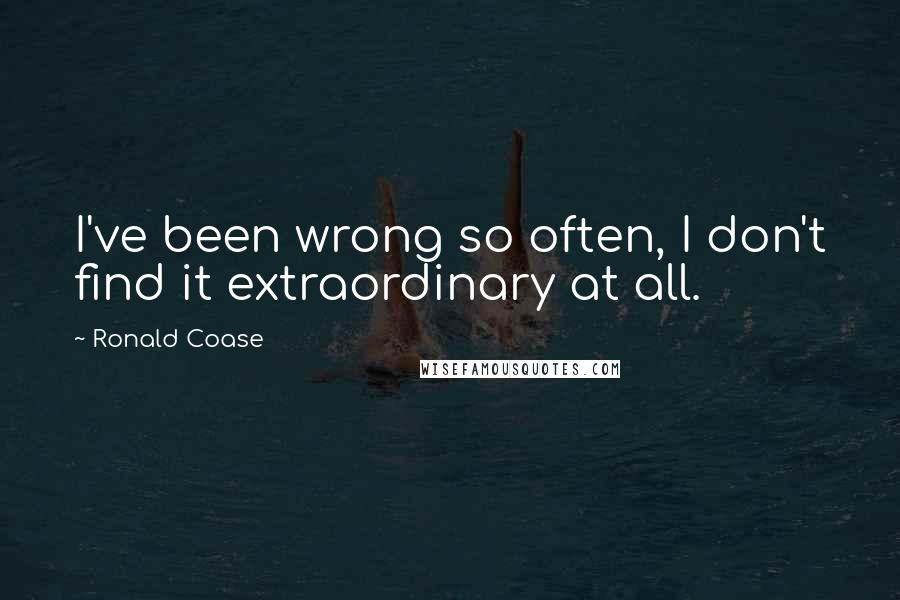 Ronald Coase Quotes: I've been wrong so often, I don't find it extraordinary at all.