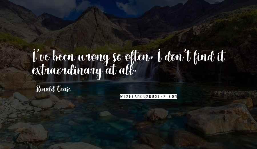 Ronald Coase Quotes: I've been wrong so often, I don't find it extraordinary at all.