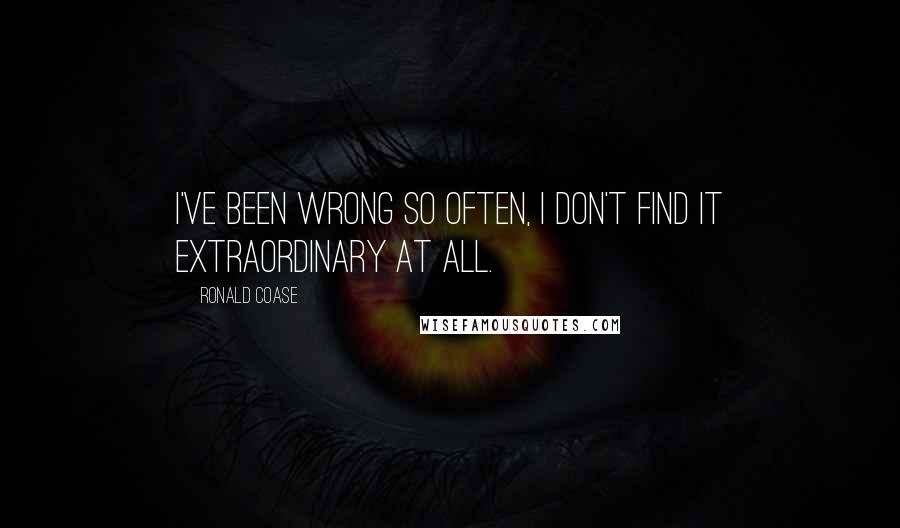 Ronald Coase Quotes: I've been wrong so often, I don't find it extraordinary at all.