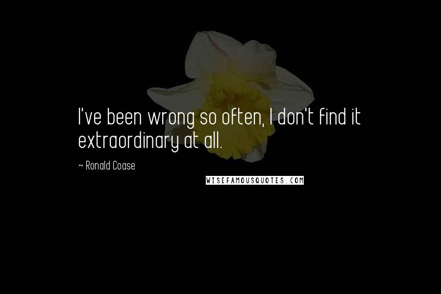 Ronald Coase Quotes: I've been wrong so often, I don't find it extraordinary at all.