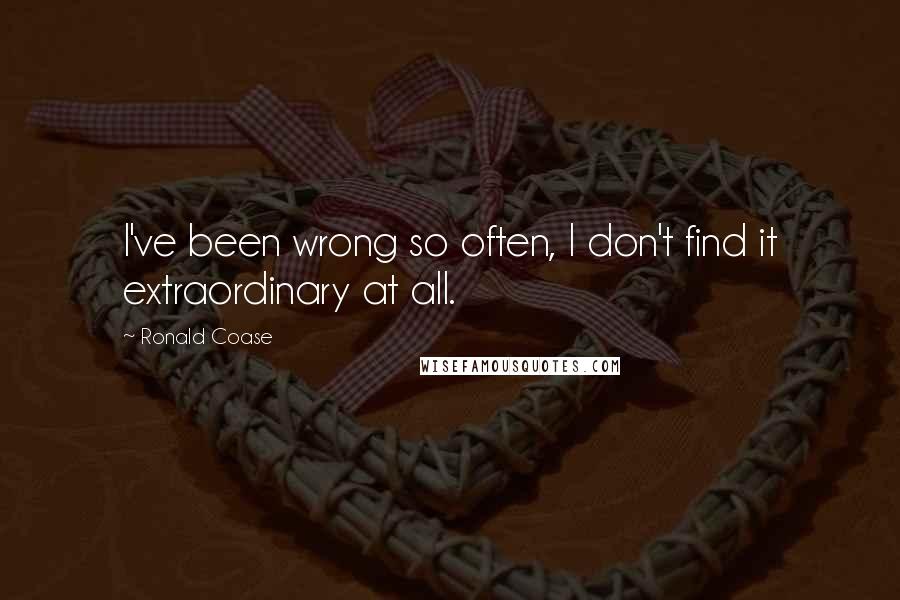 Ronald Coase Quotes: I've been wrong so often, I don't find it extraordinary at all.