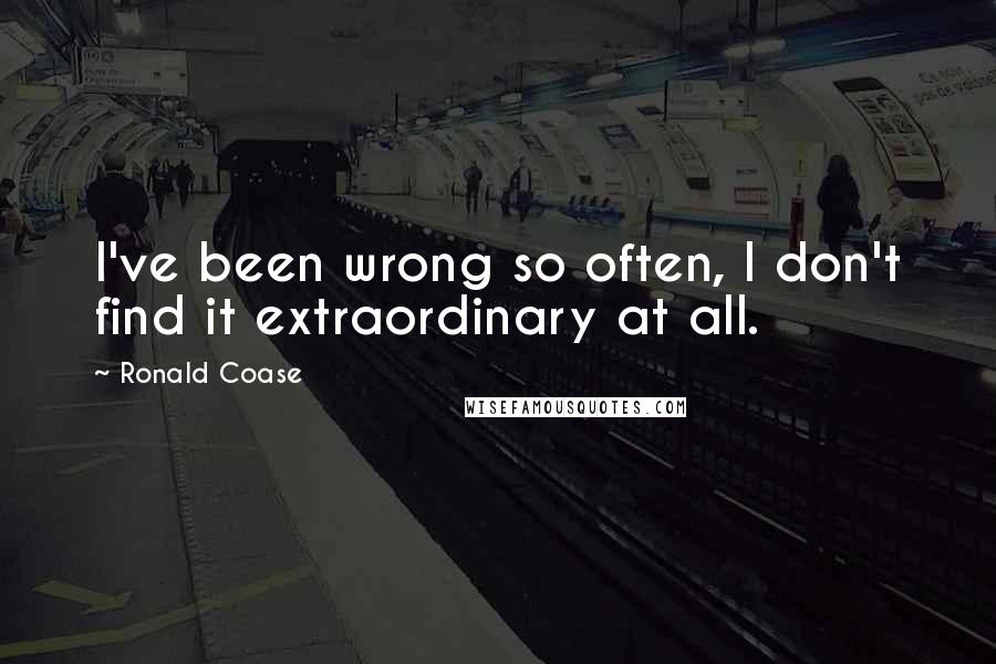 Ronald Coase Quotes: I've been wrong so often, I don't find it extraordinary at all.