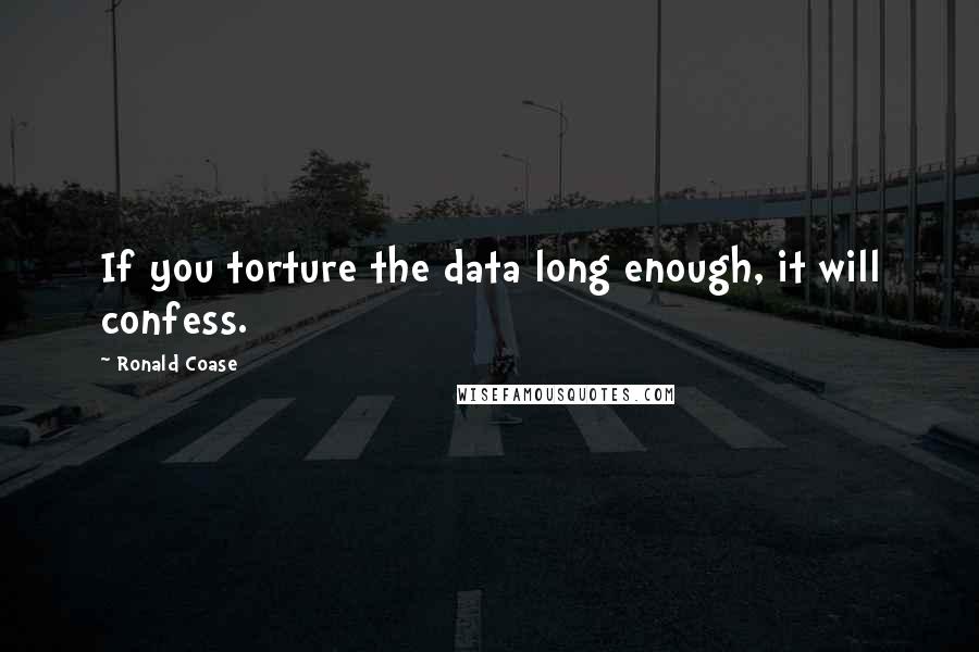 Ronald Coase Quotes: If you torture the data long enough, it will confess.