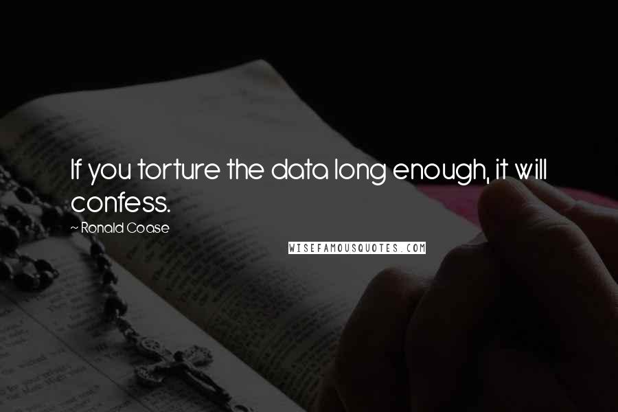 Ronald Coase Quotes: If you torture the data long enough, it will confess.