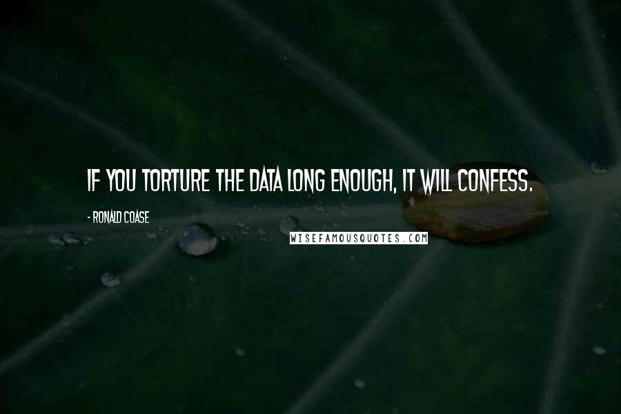 Ronald Coase Quotes: If you torture the data long enough, it will confess.