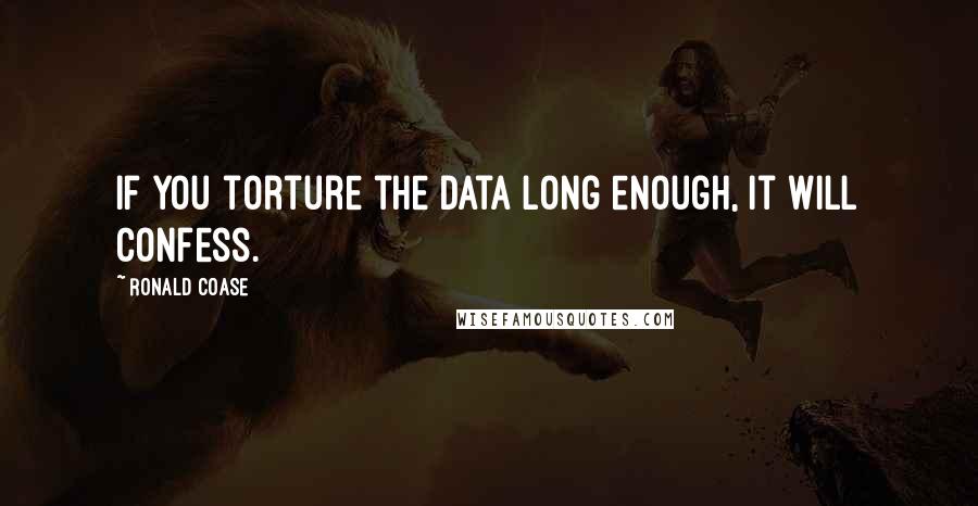 Ronald Coase Quotes: If you torture the data long enough, it will confess.