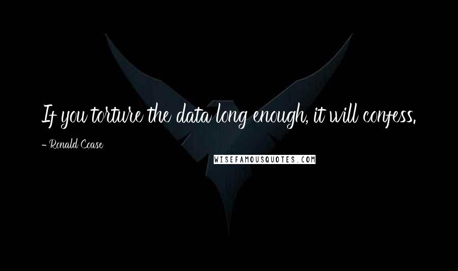Ronald Coase Quotes: If you torture the data long enough, it will confess.