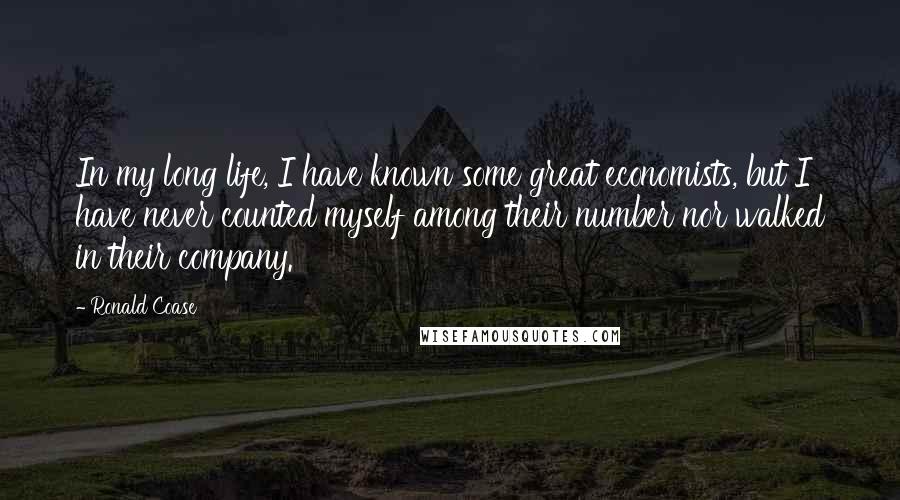 Ronald Coase Quotes: In my long life, I have known some great economists, but I have never counted myself among their number nor walked in their company.