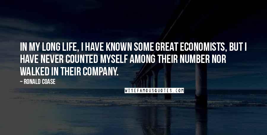 Ronald Coase Quotes: In my long life, I have known some great economists, but I have never counted myself among their number nor walked in their company.