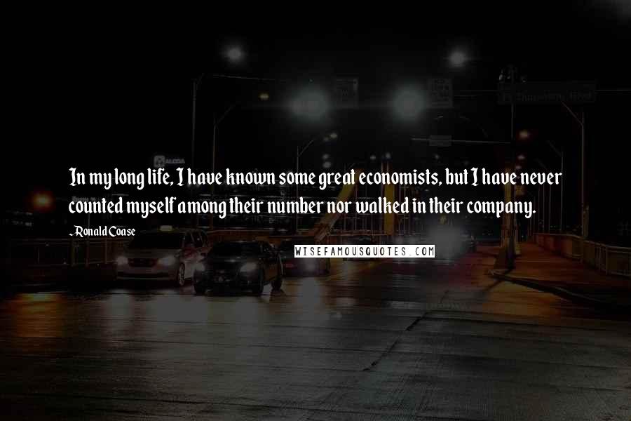 Ronald Coase Quotes: In my long life, I have known some great economists, but I have never counted myself among their number nor walked in their company.