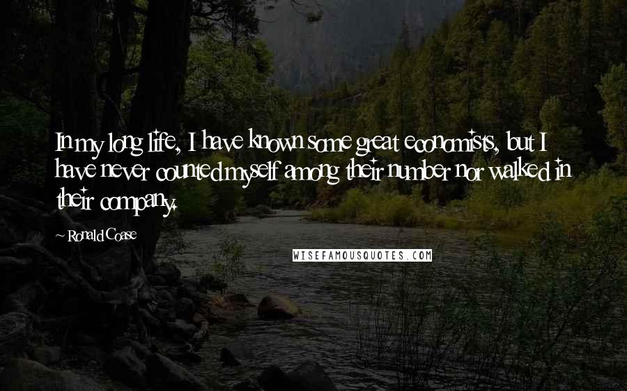 Ronald Coase Quotes: In my long life, I have known some great economists, but I have never counted myself among their number nor walked in their company.