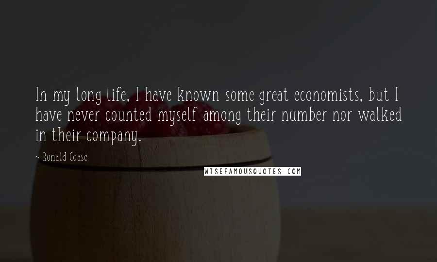 Ronald Coase Quotes: In my long life, I have known some great economists, but I have never counted myself among their number nor walked in their company.