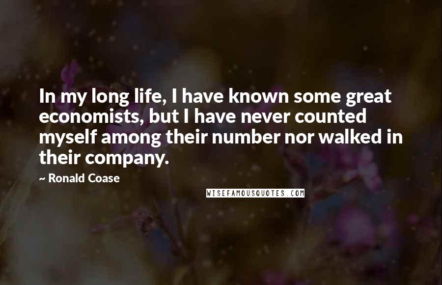 Ronald Coase Quotes: In my long life, I have known some great economists, but I have never counted myself among their number nor walked in their company.