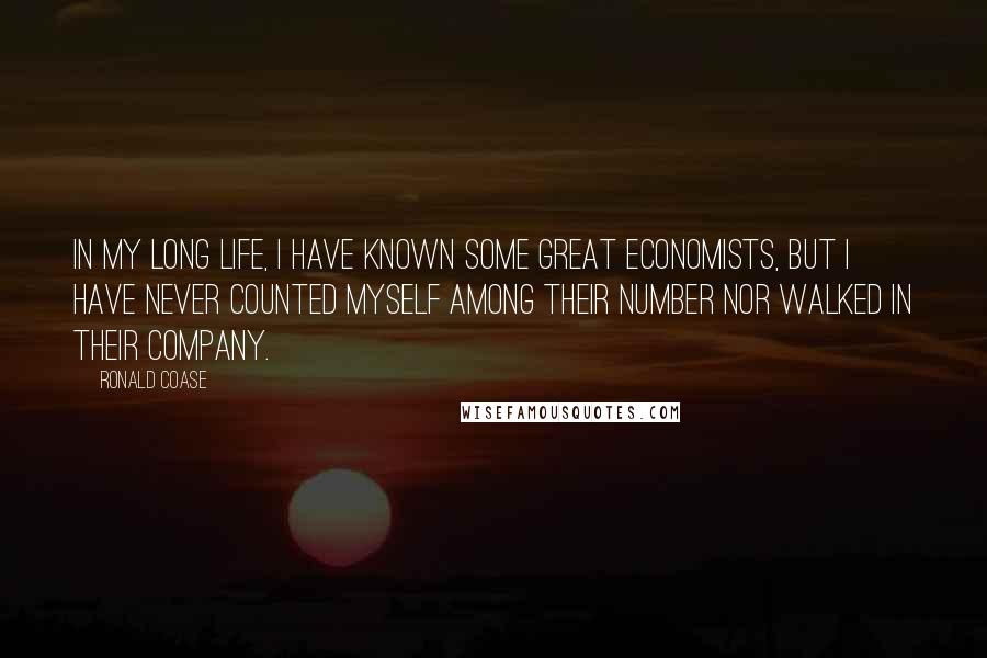 Ronald Coase Quotes: In my long life, I have known some great economists, but I have never counted myself among their number nor walked in their company.