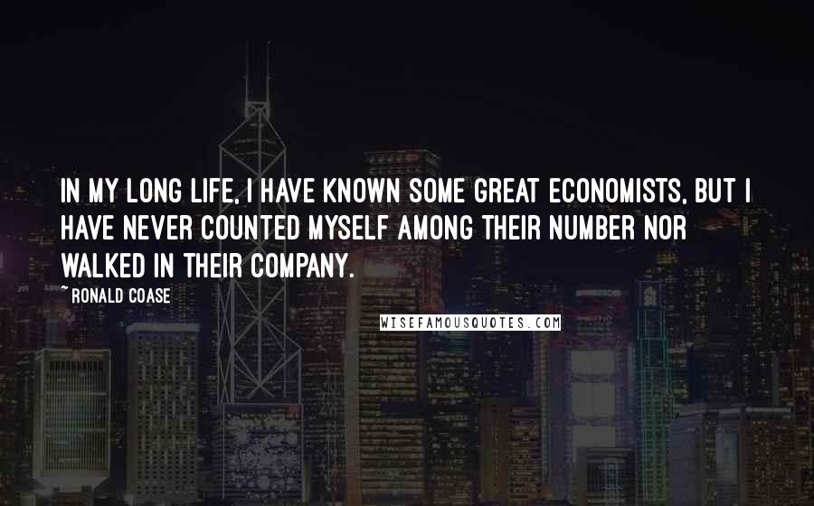 Ronald Coase Quotes: In my long life, I have known some great economists, but I have never counted myself among their number nor walked in their company.