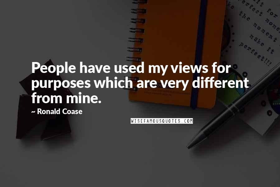 Ronald Coase Quotes: People have used my views for purposes which are very different from mine.