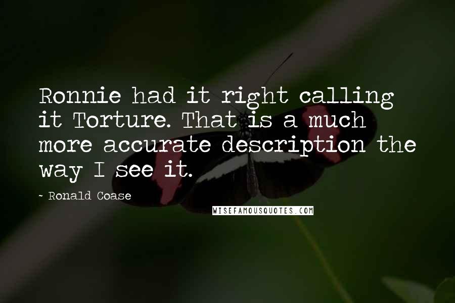 Ronald Coase Quotes: Ronnie had it right calling it Torture. That is a much more accurate description the way I see it.