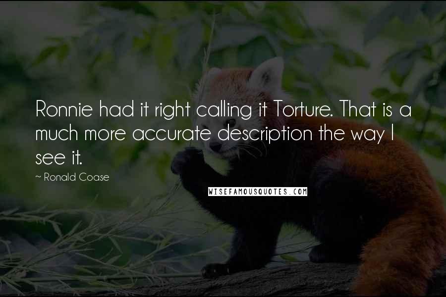 Ronald Coase Quotes: Ronnie had it right calling it Torture. That is a much more accurate description the way I see it.