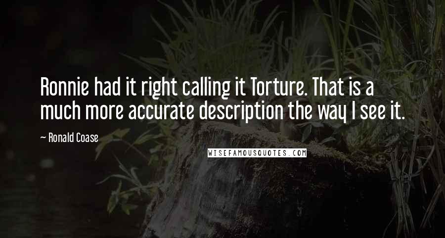 Ronald Coase Quotes: Ronnie had it right calling it Torture. That is a much more accurate description the way I see it.