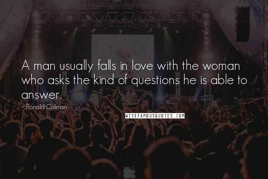 Ronald Colman Quotes: A man usually falls in love with the woman who asks the kind of questions he is able to answer.