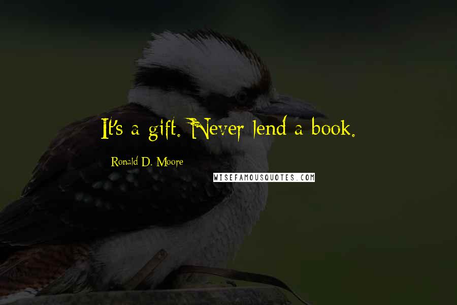 Ronald D. Moore Quotes: It's a gift. Never lend a book.