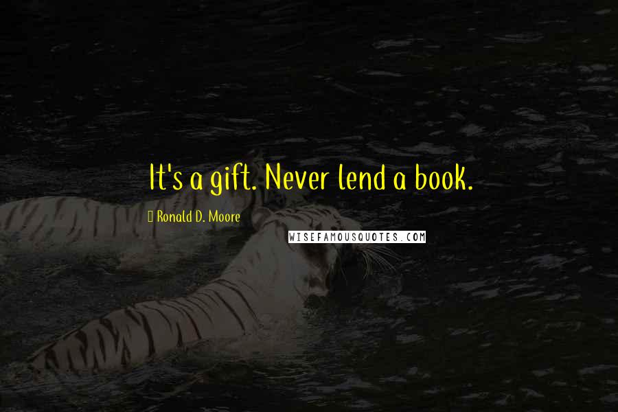 Ronald D. Moore Quotes: It's a gift. Never lend a book.