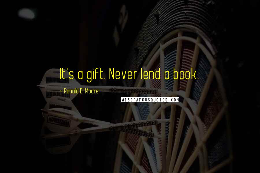 Ronald D. Moore Quotes: It's a gift. Never lend a book.