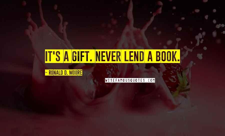 Ronald D. Moore Quotes: It's a gift. Never lend a book.