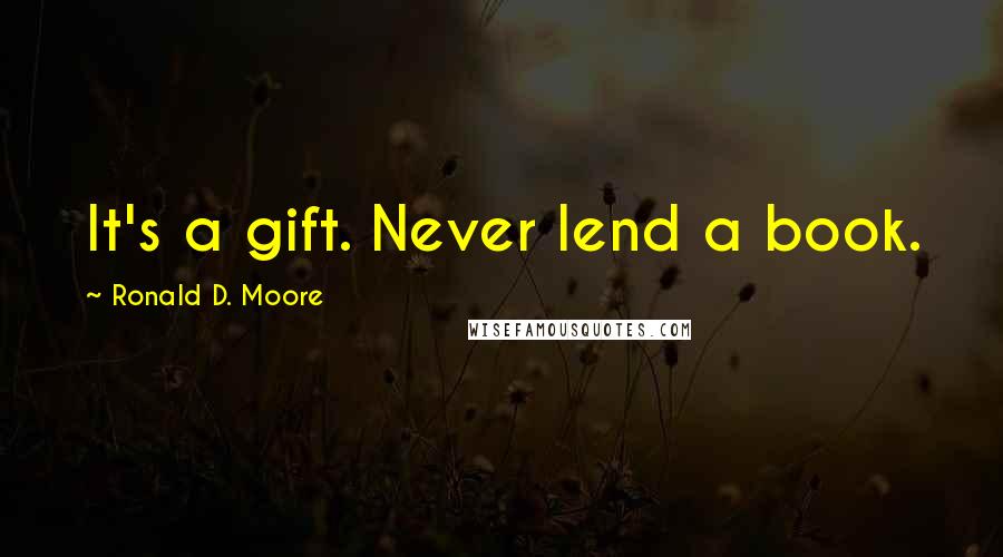 Ronald D. Moore Quotes: It's a gift. Never lend a book.