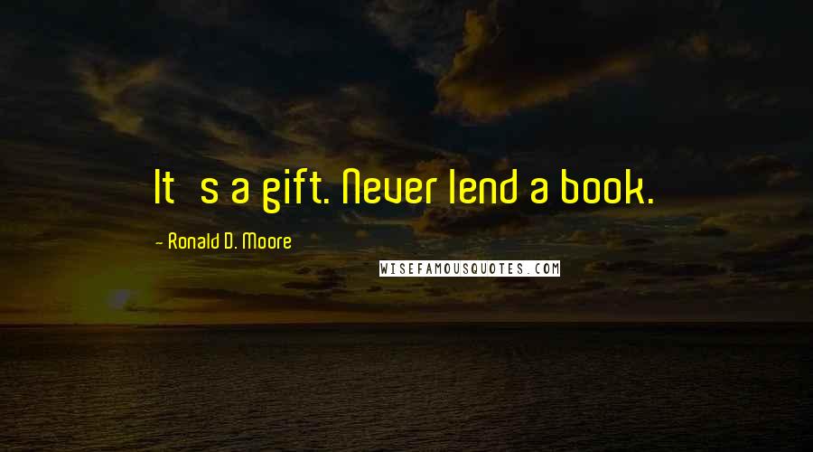 Ronald D. Moore Quotes: It's a gift. Never lend a book.