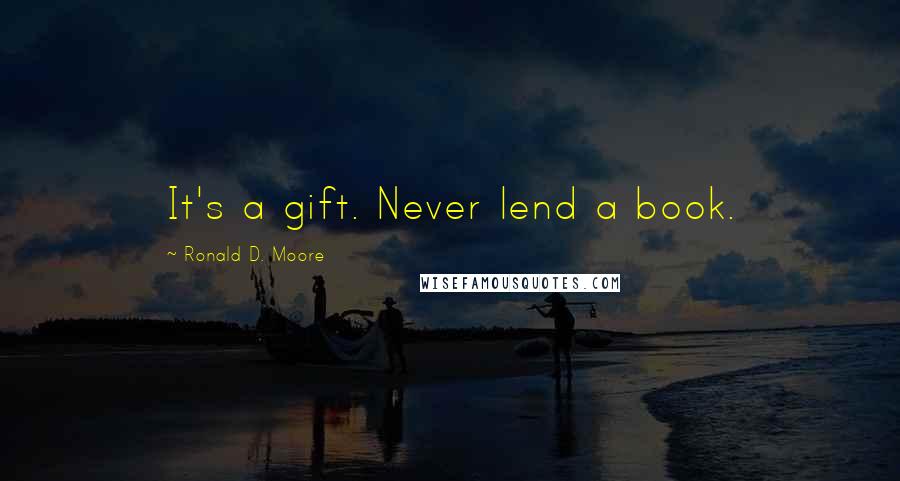 Ronald D. Moore Quotes: It's a gift. Never lend a book.