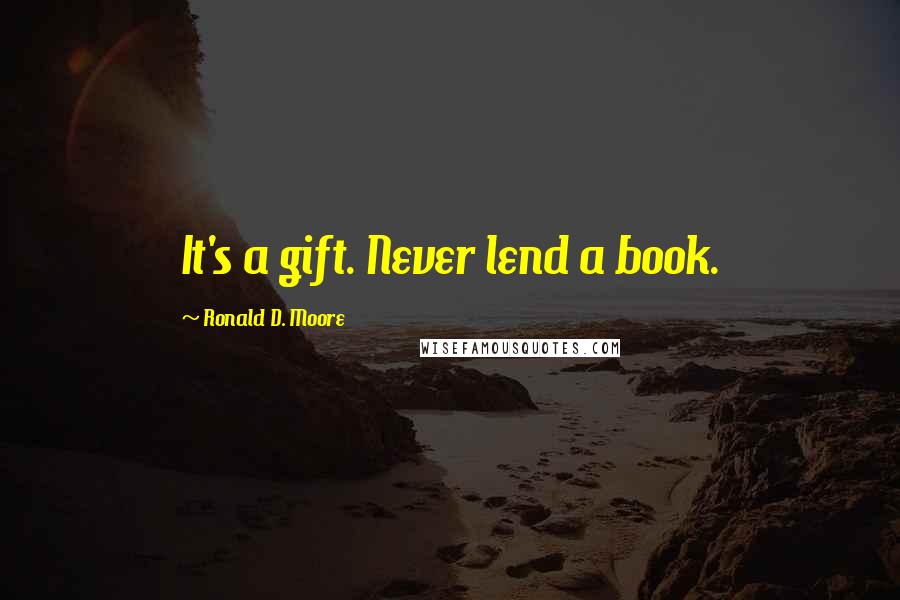 Ronald D. Moore Quotes: It's a gift. Never lend a book.