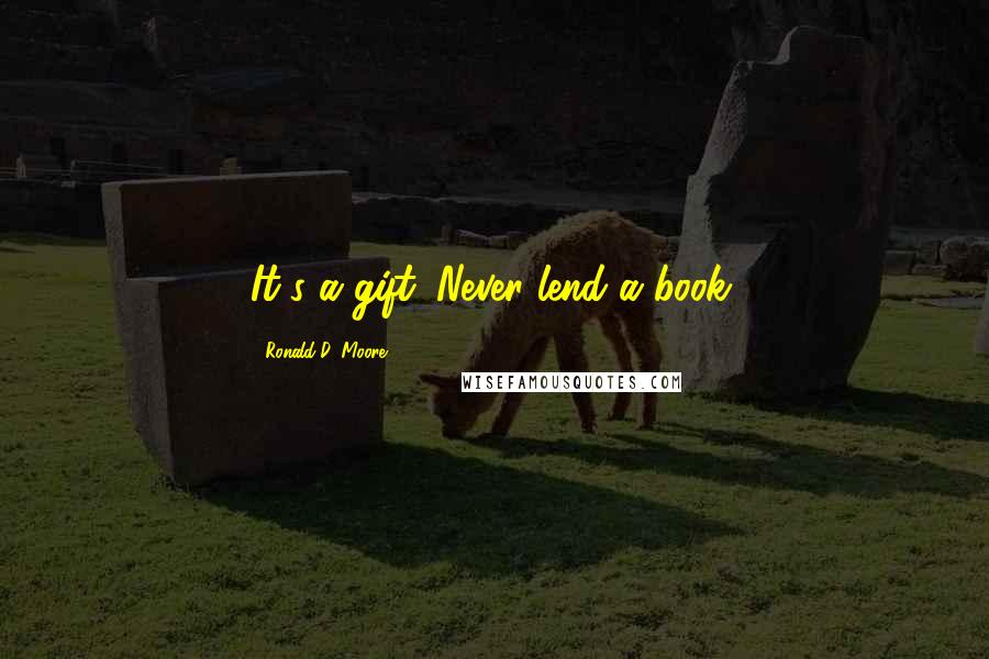 Ronald D. Moore Quotes: It's a gift. Never lend a book.