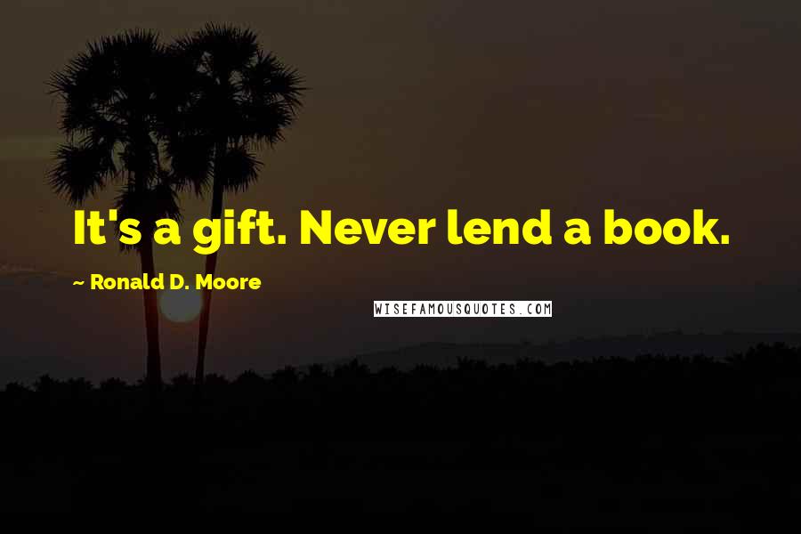 Ronald D. Moore Quotes: It's a gift. Never lend a book.