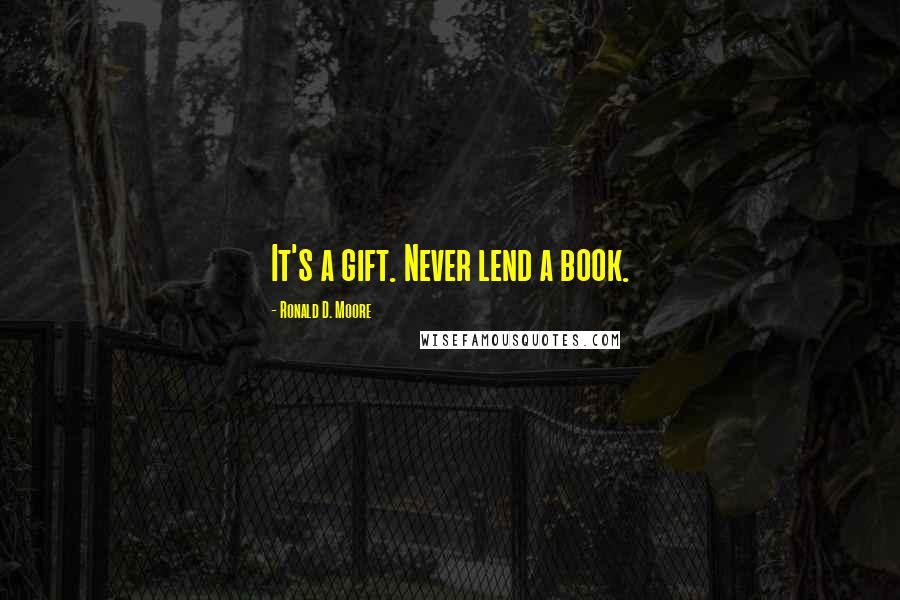 Ronald D. Moore Quotes: It's a gift. Never lend a book.